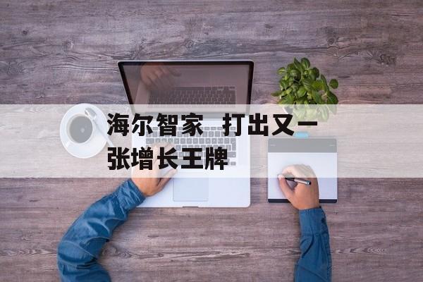 海尔智家  打出又一张增长王牌-第1张图片-佛山资讯网