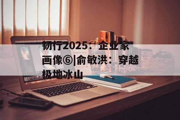 韧行2025：企业家画像⑥|俞敏洪：穿越极地冰山-第1张图片-佛山资讯网