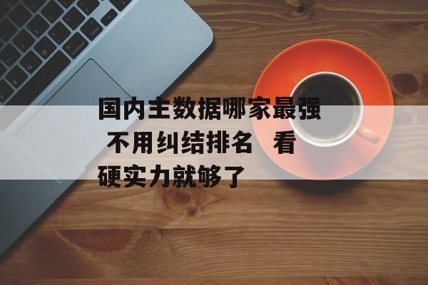 国内主数据哪家最强 不用纠结排名 看硬实力就够了-第1张图片-佛山资讯网 国内主数据哪家最强 不用纠结排名 看硬实力就够了-第1张图片-佛山资讯网