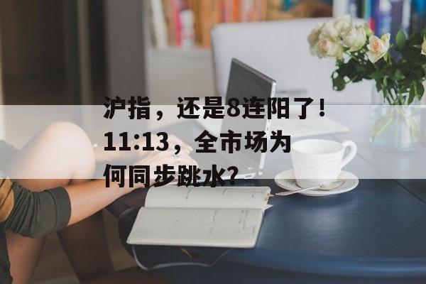 沪指,还是8连阳了!11:13,全市场为何同步跳水?-第1张图片-佛山资讯网 沪指,还是8连阳了!11:13,全市场为何同步跳水?-第1张图片-佛山资讯网