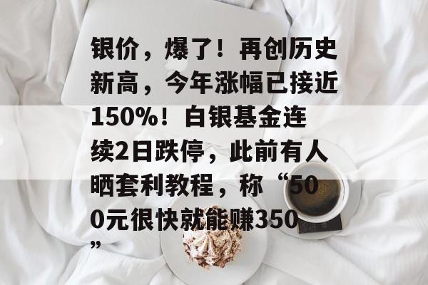 银价,爆了!再创历史新高,今年涨幅已接近150%!白银基金连续2日跌停,此前有人晒套利教程,称“500元很快就能赚350”-第1张图片-佛山资讯网 银价,爆了!再创历史新高,今年涨幅已接近150%!白银基金连续2日跌停,此前有人晒套利教程,称“500元很快就能赚350”-第1张图片-佛山资讯网