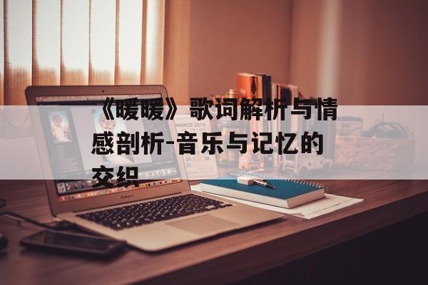 《暖暖》歌词解析与情感剖析-音乐与记忆的交织-第1张图片-佛山资讯网