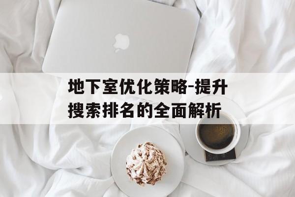 地下室优化策略-提升搜索排名的全面解析-第1张图片-佛山资讯网