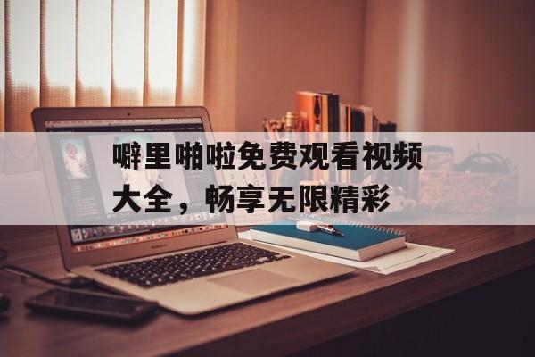 噼里啪啦免费观看视频大全,畅享无限精彩-第1张图片-佛山资讯网 噼里啪啦免费观看视频大全,畅享无限精彩-第1张图片-佛山资讯网
