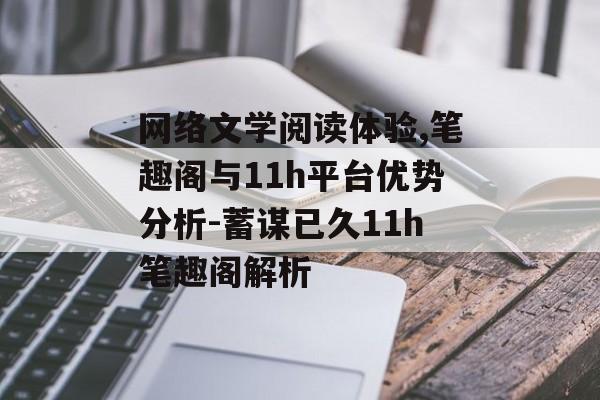 网络文学阅读体验,笔趣阁与11h平台优势分析-蓄谋已久11h笔趣阁解析-第1张图片-佛山资讯网 网络文学阅读体验,笔趣阁与11h平台优势分析-蓄谋已久11h笔趣阁解析-第1张图片-佛山资讯网