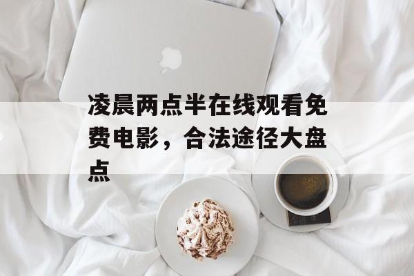凌晨两点半在线观看免费电影,合法途径大盘点-第1张图片-佛山资讯网 凌晨两点半在线观看免费电影,合法途径大盘点-第1张图片-佛山资讯网