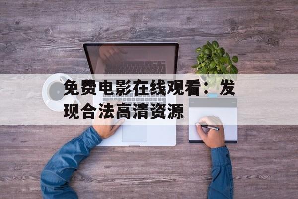 免费电影在线观看：发现合法高清资源-第1张图片-佛山资讯网