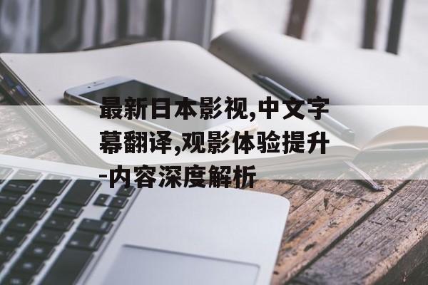 最新日本影视,中文字幕翻译,观影体验提升-内容深度解析-第1张图片-佛山资讯网