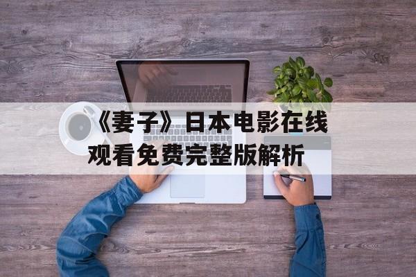 《妻子》日本电影在线观看免费完整版解析-第1张图片-佛山资讯网 《妻子》日本电影在线观看免费完整版解析-第1张图片-佛山资讯网