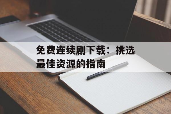 免费连续剧下载:挑选最佳资源的指南-第1张图片-佛山资讯网 免费连续剧下载:挑选最佳资源的指南-第1张图片-佛山资讯网