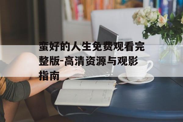 蛮好的人生免费观看完整版-高清资源与观影指南-第1张图片-佛山资讯网
